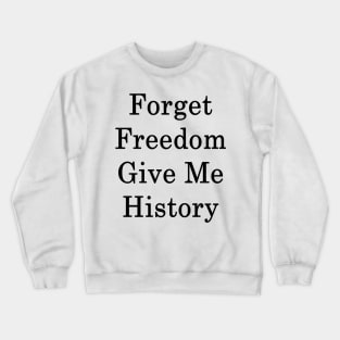 Forget Freedom Give Me History Crewneck Sweatshirt